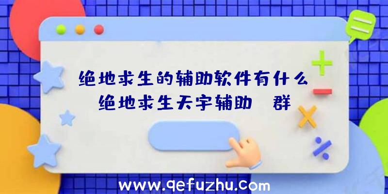 「绝地求生的辅助软件有什么」|绝地求生天宇辅助qq群